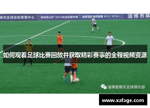 如何观看足球比赛回放并获取精彩赛事的全程视频资源