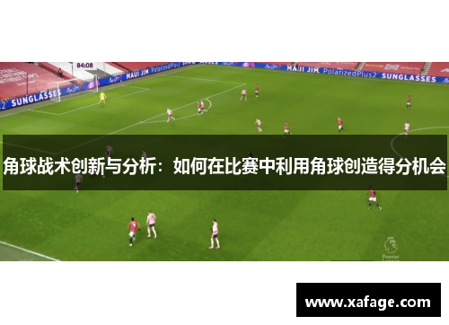 角球战术创新与分析：如何在比赛中利用角球创造得分机会