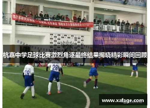 杭嘉中学足球比赛激烈角逐最终结果揭晓精彩瞬间回顾