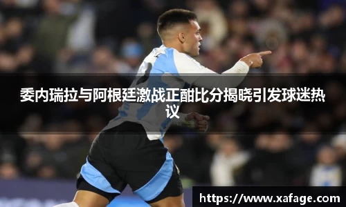 委内瑞拉与阿根廷激战正酣比分揭晓引发球迷热议