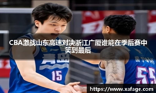 CBA激战山东高速对决浙江广厦谁能在季后赛中笑到最后